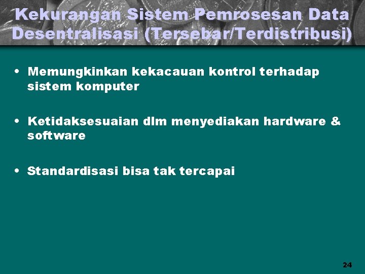 Kekurangan Sistem Pemrosesan Data Desentralisasi (Tersebar/Terdistribusi) • Memungkinkan kekacauan kontrol terhadap sistem komputer •