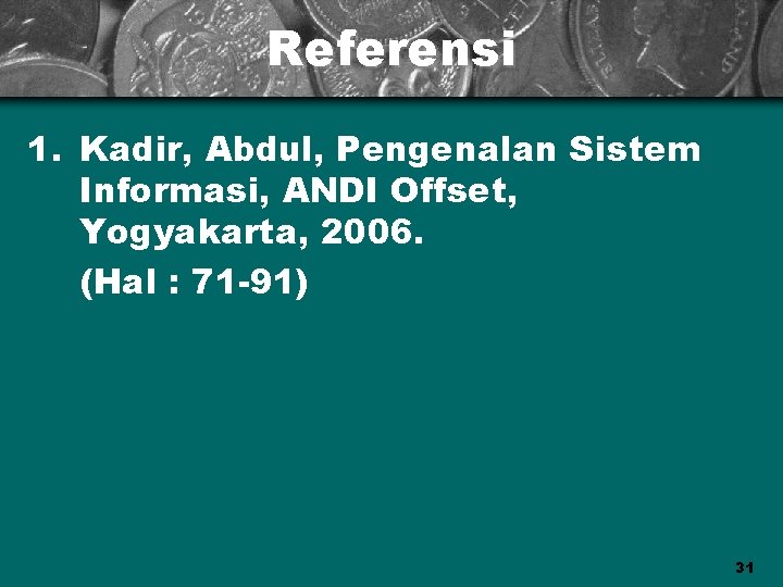 Referensi 1. Kadir, Abdul, Pengenalan Sistem Informasi, ANDI Offset, Yogyakarta, 2006. (Hal : 71