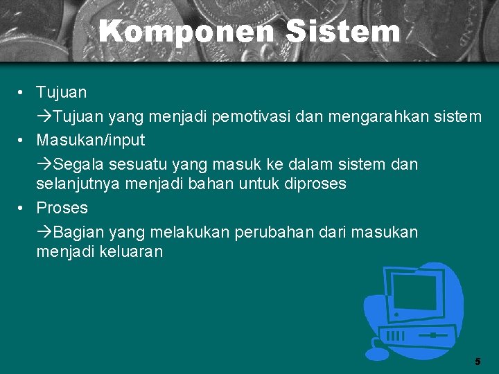 Komponen Sistem • Tujuan yang menjadi pemotivasi dan mengarahkan sistem • Masukan/input Segala sesuatu