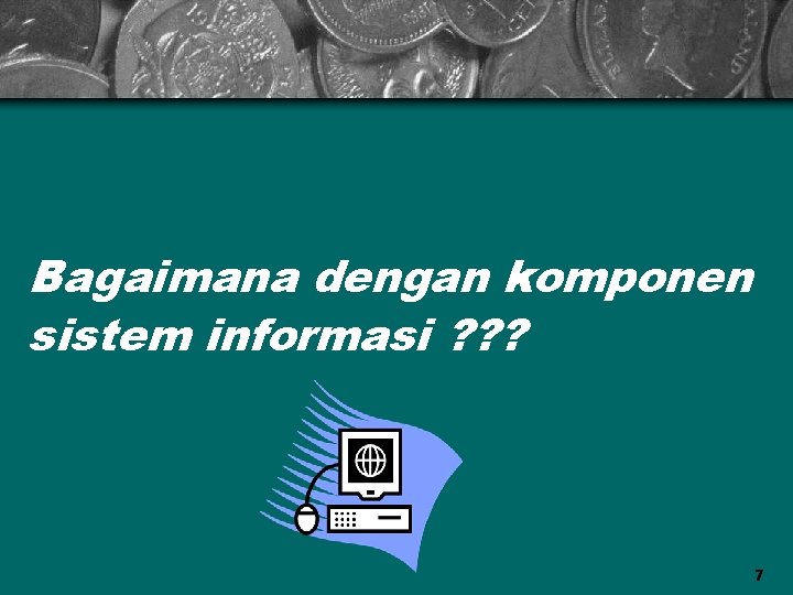 Bagaimana dengan komponen sistem informasi ? ? ? 7 