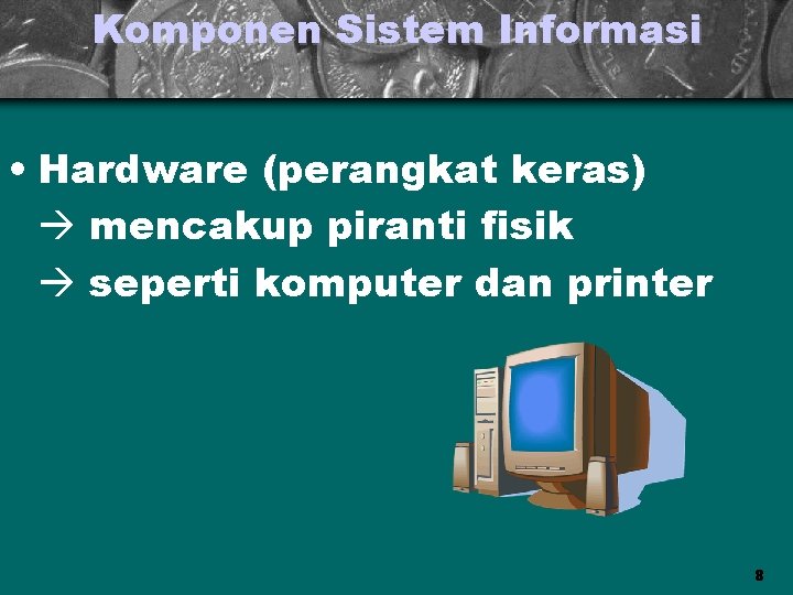Komponen Sistem Informasi • Hardware (perangkat keras) mencakup piranti fisik seperti komputer dan printer