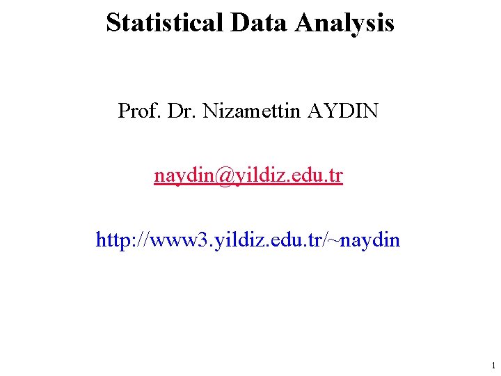 Statistical Data Analysis Prof. Dr. Nizamettin AYDIN naydin@yildiz. edu. tr http: //www 3. yildiz.