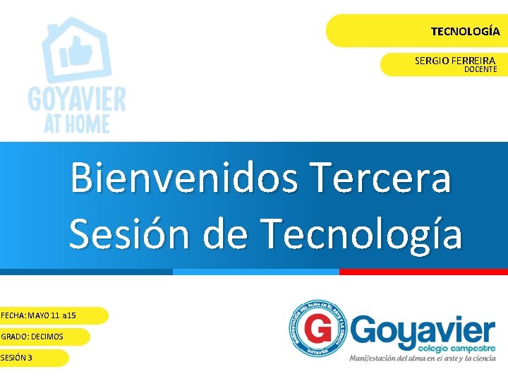 TECNOLOGÍA SERGIO FERREIRA DOCENTE Bienvenidos Tercera Sesión de Tecnología FECHA: MAYO 11 a 15