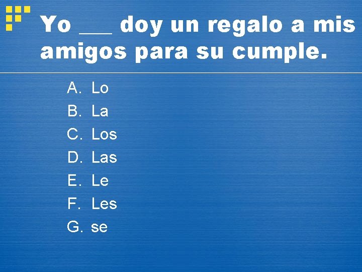 Yo ___ doy un regalo a mis amigos para su cumple. A. B. C.