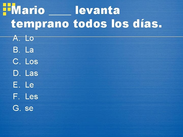 Mario ____ levanta temprano todos los días. A. B. C. D. E. F. G.