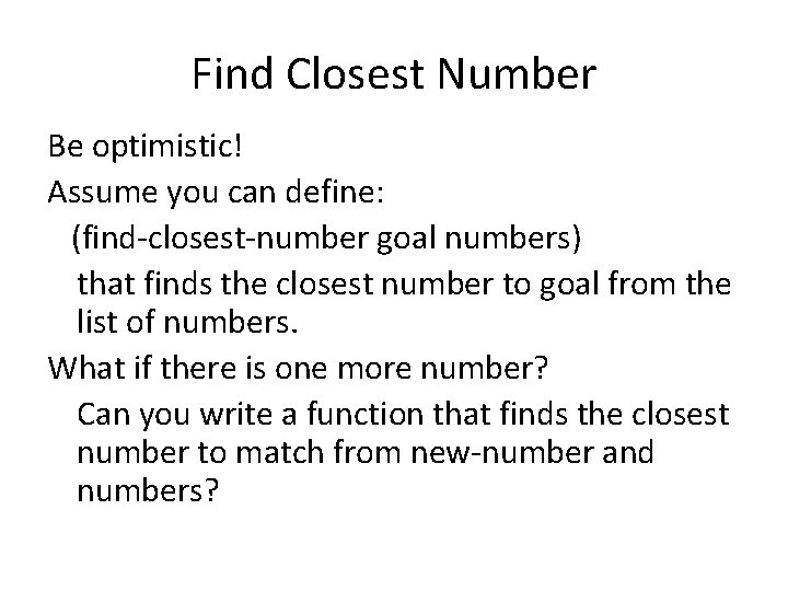 Find Closest Number Be optimistic! Assume you can define: (find-closest-number goal numbers) that finds