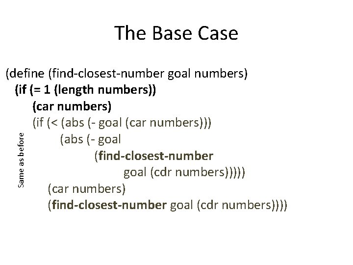 The Base Case Same as before (define (find-closest-number goal numbers) (if (= 1 (length