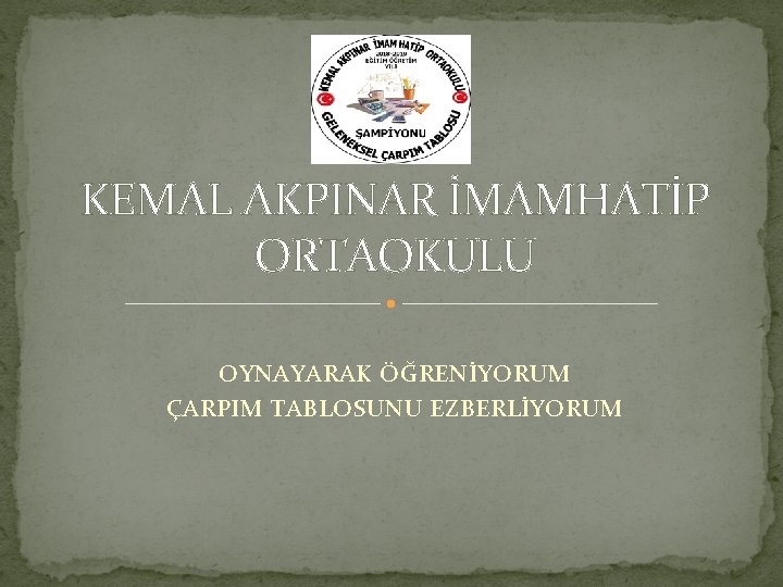 KEMAL AKPINAR İMAMHATİP ORTAOKULU OYNAYARAK ÖĞRENİYORUM ÇARPIM TABLOSUNU EZBERLİYORUM 