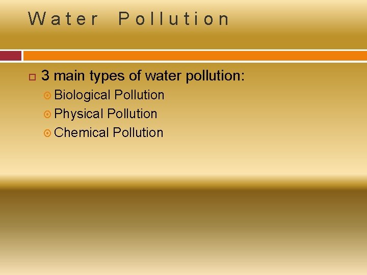 Water Pollution 3 main types of water pollution: Biological Pollution Physical Pollution Chemical Pollution