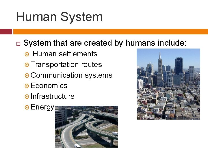 Human System that are created by humans include: Human settlements Transportation routes Communication systems