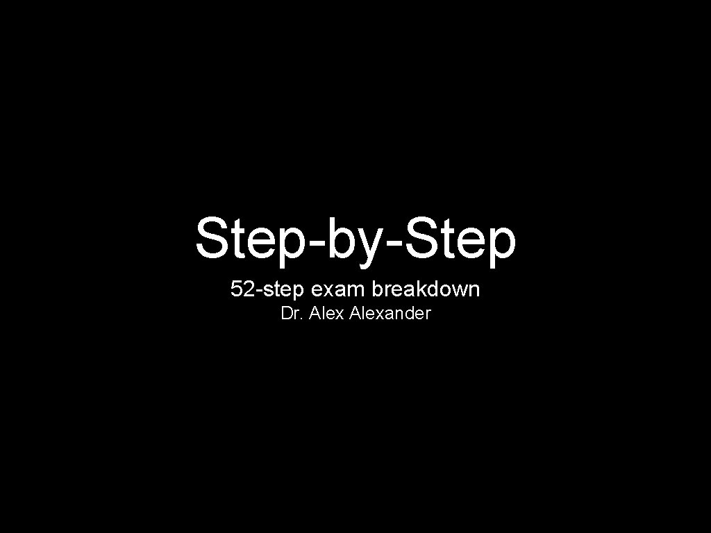 Step-by-Step 52 -step exam breakdown Dr. Alexander 