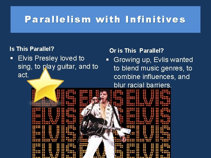 Parallelism with Infinitives Is This Parallel? § Elvis Presley loved to sing, to play