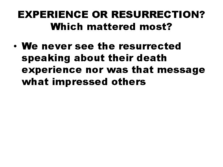 EXPERIENCE OR RESURRECTION? Which mattered most? • We never see the resurrected speaking about