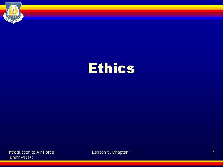 Ethics Introduction to Air Force Junior ROTC Lesson 5, Chapter 1 1 