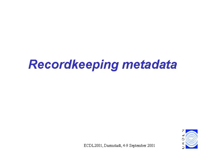 Recordkeeping metadata ECDL 2001, Darmstadt, 4 -9 September 2001 Recordkeeping metadata ECDL 2001, Darmstadt, 4 -9 September 2001