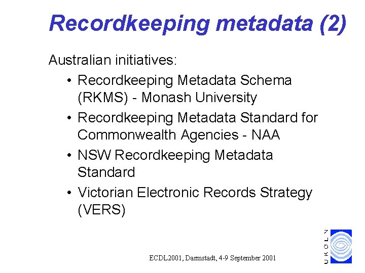 Recordkeeping metadata (2) Australian initiatives: • Recordkeeping Metadata Schema (RKMS) - Monash University • Recordkeeping metadata (2) Australian initiatives: • Recordkeeping Metadata Schema (RKMS) - Monash University •