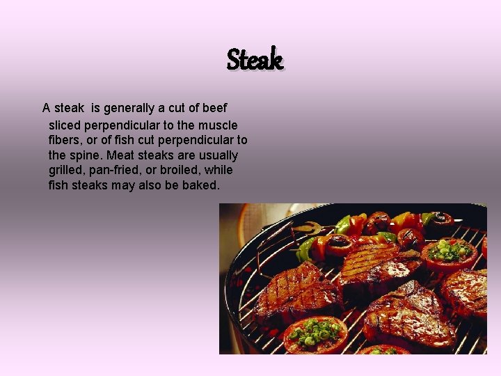 Steak A steak is generally a cut of beef sliced perpendicular to the muscle