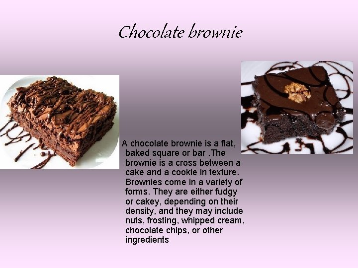 Chocolate brownie A chocolate brownie is a flat, baked square or bar. The brownie