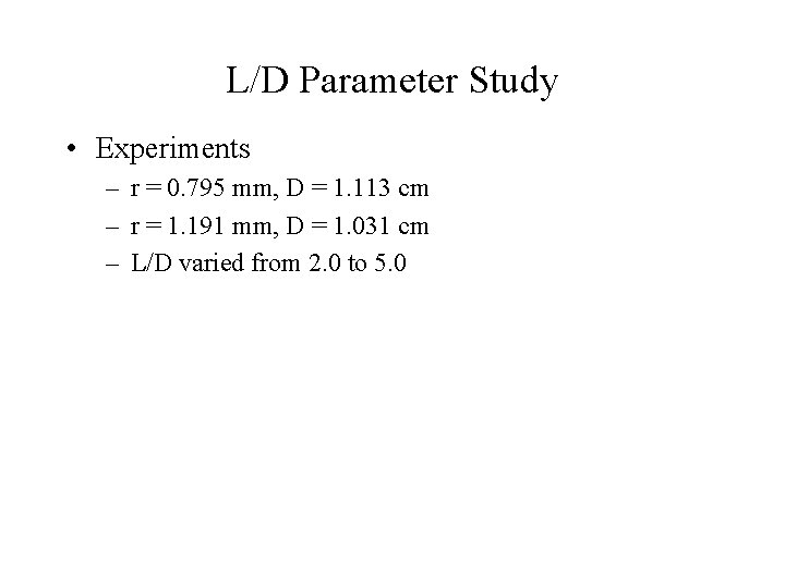 L/D Parameter Study • Experiments – r = 0. 795 mm, D = 1. L/D Parameter Study • Experiments – r = 0. 795 mm, D = 1.