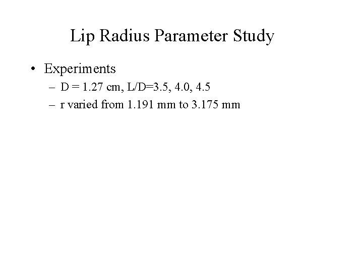 Lip Radius Parameter Study • Experiments – D = 1. 27 cm, L/D=3. 5, Lip Radius Parameter Study • Experiments – D = 1. 27 cm, L/D=3. 5,