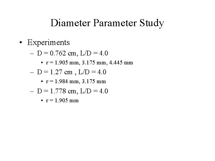 Diameter Parameter Study • Experiments – D = 0. 762 cm, L/D = 4. Diameter Parameter Study • Experiments – D = 0. 762 cm, L/D = 4.