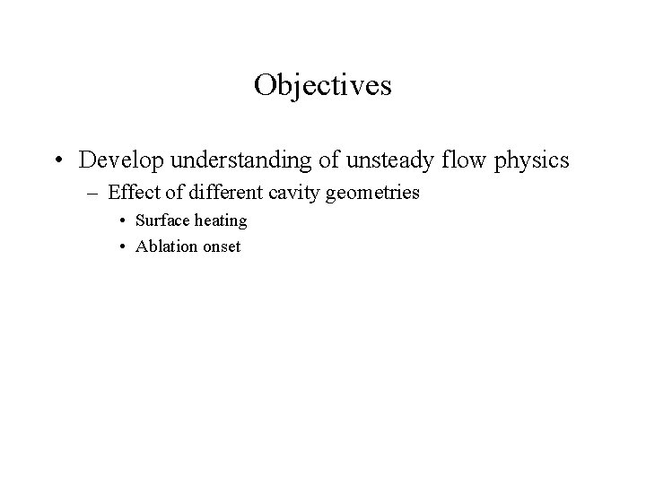Objectives • Develop understanding of unsteady flow physics – Effect of different cavity geometries Objectives • Develop understanding of unsteady flow physics – Effect of different cavity geometries