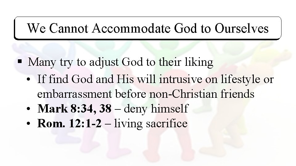 We Cannot Accommodate God to Ourselves § Many try to adjust God to their