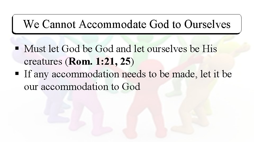 We Cannot Accommodate God to Ourselves § Must let God be God and let