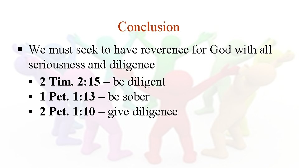 Conclusion § We must seek to have reverence for God with all seriousness and