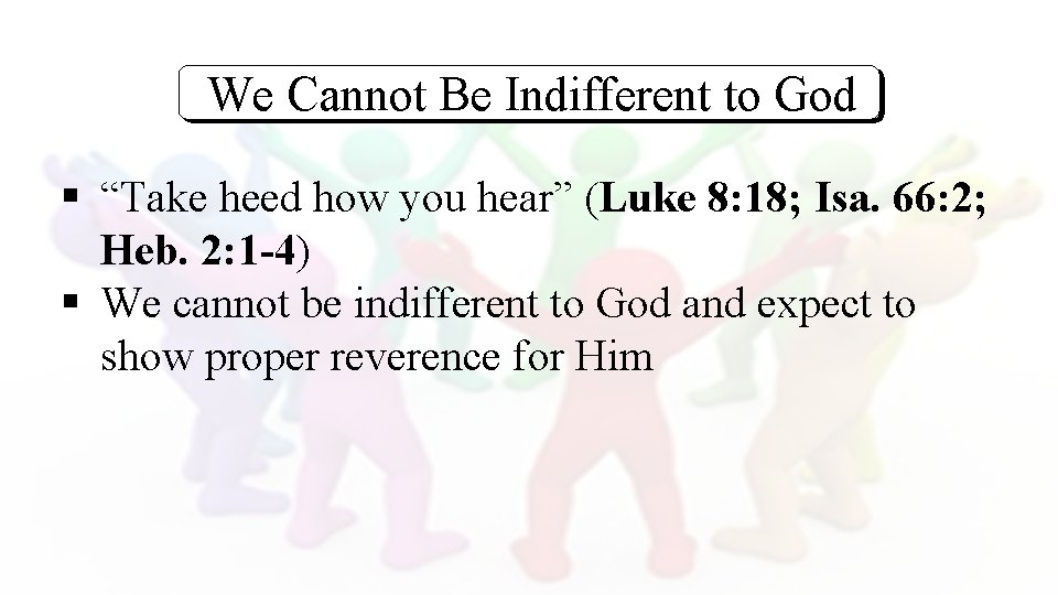 We Cannot Be Indifferent to God § “Take heed how you hear” (Luke 8: