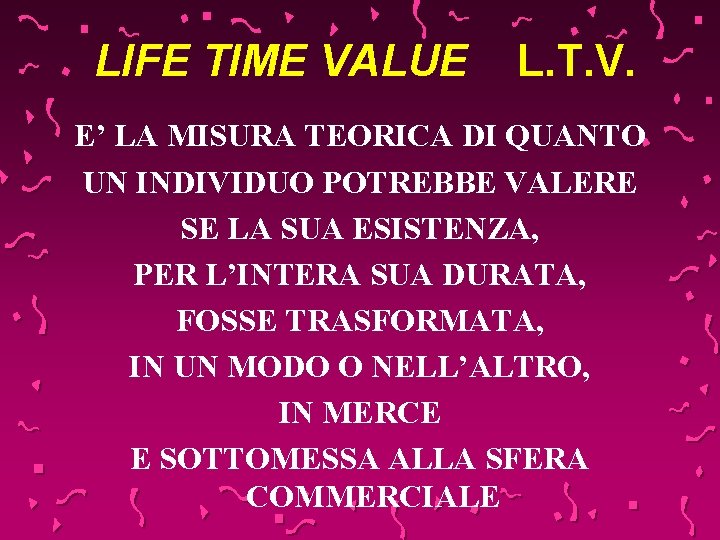 LIFE TIME VALUE L. T. V. E’ LA MISURA TEORICA DI QUANTO UN INDIVIDUO