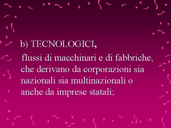 b) TECNOLOGICI, flussi di macchinari e di fabbriche, che derivano da corporazioni sia nazionali