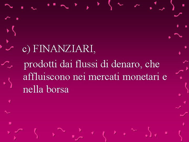 c) FINANZIARI, prodotti dai flussi di denaro, che affluiscono nei mercati monetari e nella