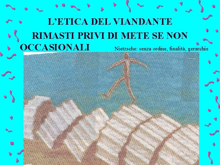 L’ETICA DEL VIANDANTE RIMASTI PRIVI DI METE SE NON OCCASIONALI Nietzsche: senza ordine, finalità,