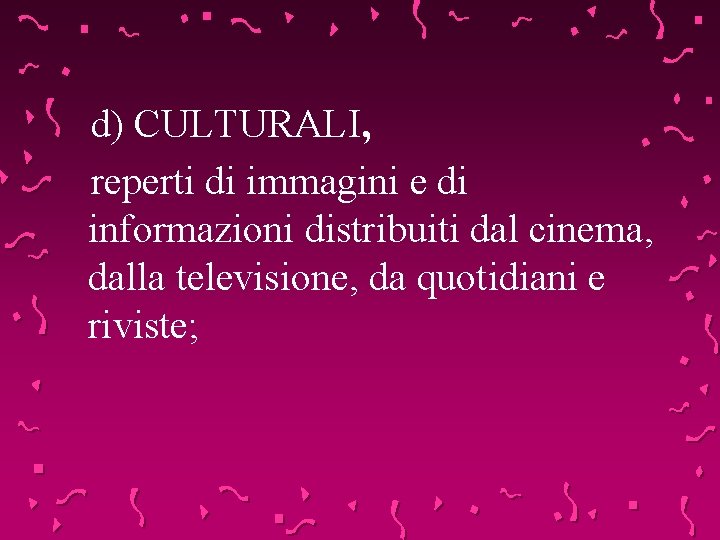 d) CULTURALI, reperti di immagini e di informazioni distribuiti dal cinema, dalla televisione, da