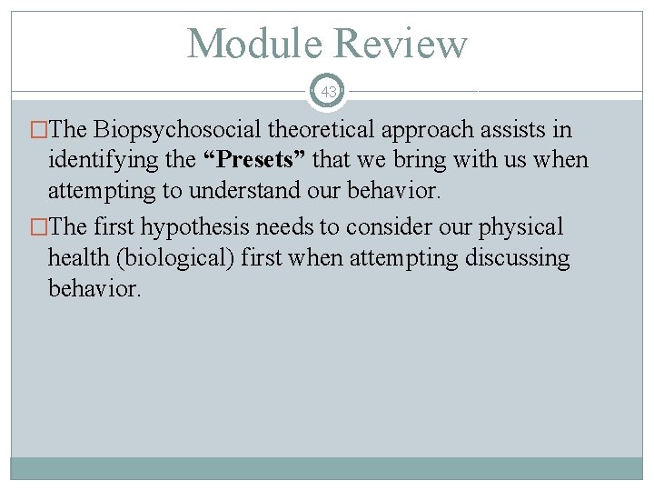 Module Review 43 �The Biopsychosocial theoretical approach assists in identifying the “Presets” that we