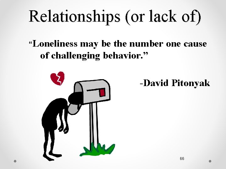 Relationships (or lack of) “Loneliness may be the number one cause of challenging behavior.