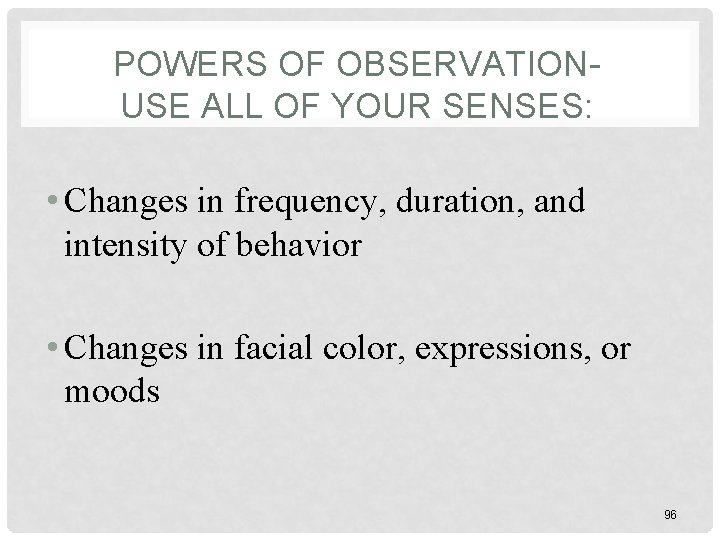 POWERS OF OBSERVATIONUSE ALL OF YOUR SENSES: • Changes in frequency, duration, and intensity
