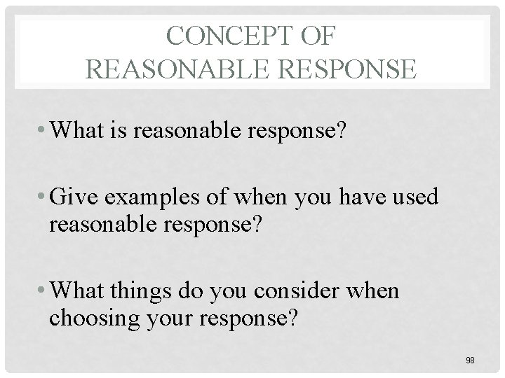 CONCEPT OF REASONABLE RESPONSE • What is reasonable response? • Give examples of when