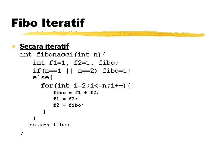 Fibo Iteratif • Secara iteratif int fibonacci(int n){ int f 1=1, f 2=1, fibo;