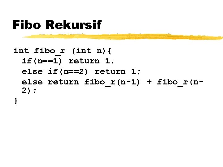 Fibo Rekursif int fibo_r (int n){ if(n==1) return 1; else if(n==2) return 1; else