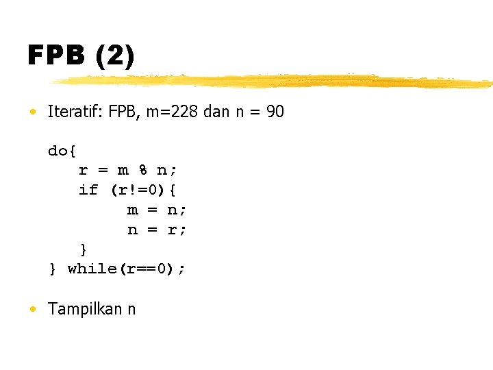 FPB (2) • Iteratif: FPB, m=228 dan n = 90 do{ r = m