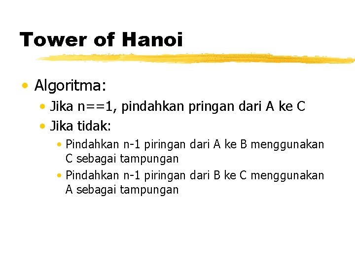Tower of Hanoi • Algoritma: • Jika n==1, pindahkan pringan dari A ke C