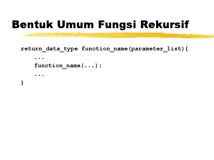 Bentuk Umum Fungsi Rekursif return_data_type function_name(parameter_list){. . . function_name(. . . ); . .