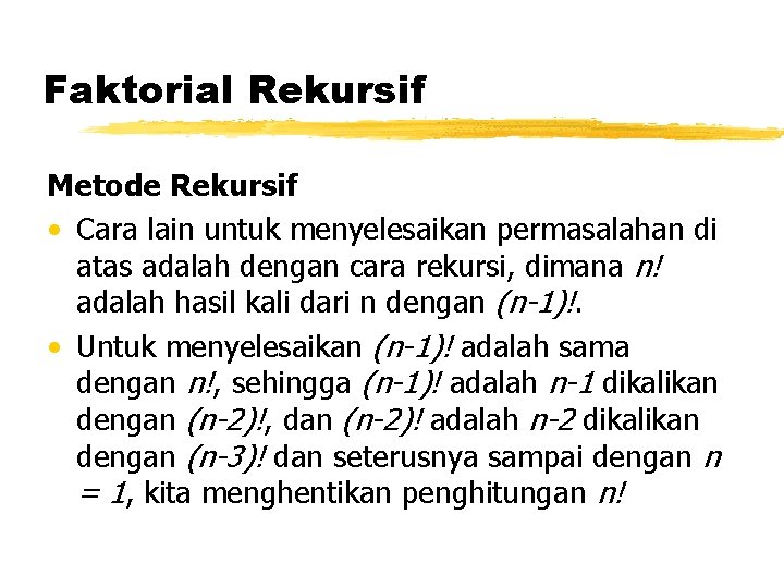 Faktorial Rekursif Metode Rekursif • Cara lain untuk menyelesaikan permasalahan di atas adalah dengan