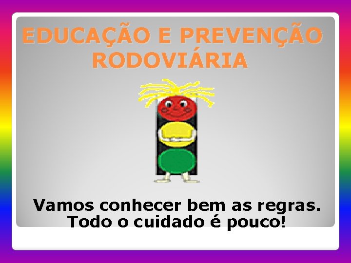 EDUCAÇÃO E PREVENÇÃO RODOVIÁRIA Vamos conhecer bem as regras. Todo o cuidado é pouco!