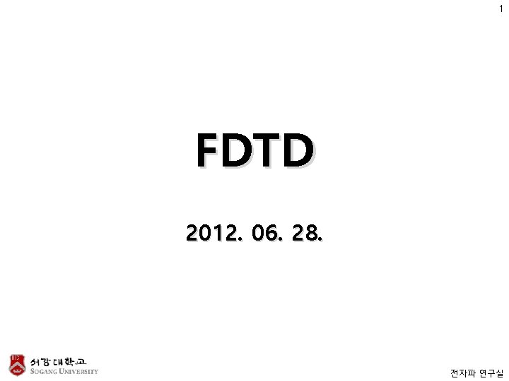 1 FDTD 2012. 06. 28. 전자파 연구실 