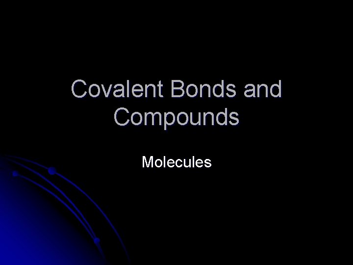 Covalent Bonds and Compounds Molecules 