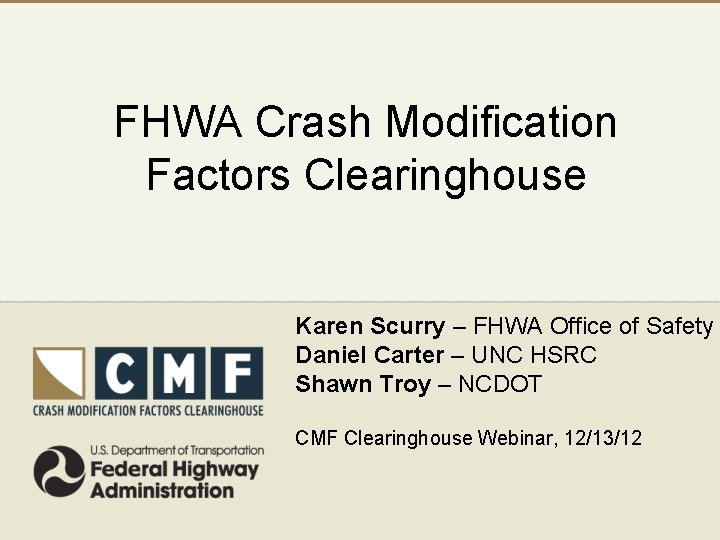 FHWA Crash Modification Factors Clearinghouse Karen Scurry – FHWA Office of Safety Daniel Carter