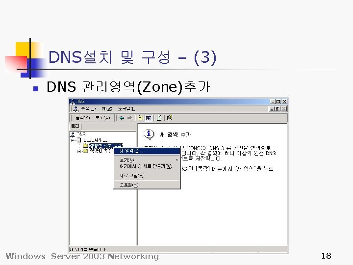 DNS설치 및 구성 – (3) n DNS 관리영역(Zone)추가 Windows Server 2003 Networking 18 